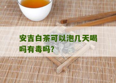 安吉白茶可以泡几天喝吗有毒吗？