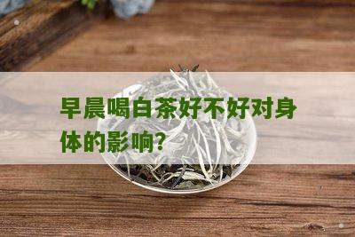 早晨喝白茶好不好对身体的影响？