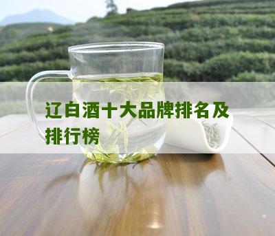 辽白酒十大品牌排名及排行榜