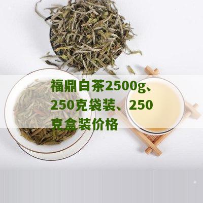 福鼎白茶2500g、250克袋装、250克盒装价格