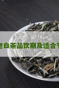 老白茶品饮期及适合节