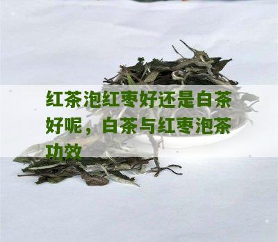 红茶泡红枣好还是白茶好呢，白茶与红枣泡茶功效