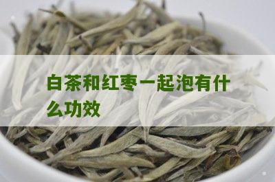 白茶和红枣一起泡有什么功效