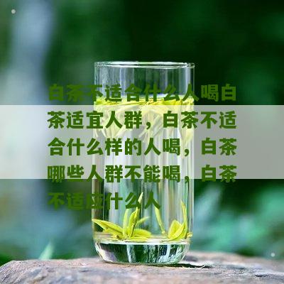 白茶不适合什么人喝白茶适宜人群，白茶不适合什么样的人喝，白茶哪些人群不能喝，白茶不适应什么人