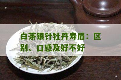 白茶银针牡丹寿眉：区别、口感及好不好