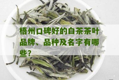 梧州口碑好的白茶茶叶品牌、品种及名字有哪些？