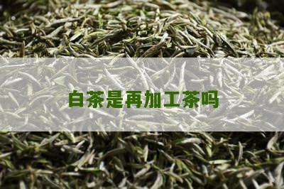 白茶是再加工茶吗