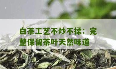 白茶工艺不炒不揉：完整保留茶叶天然味道