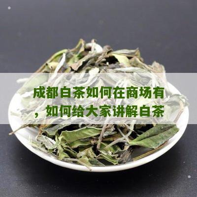 成都白茶如何在商场有，如何给大家讲解白茶