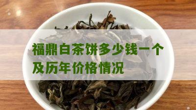 福鼎白茶饼多少钱一个及历年价格情况