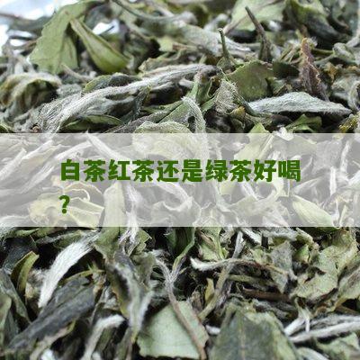 白茶红茶还是绿茶好喝？