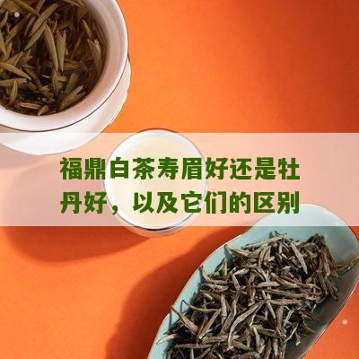 福鼎白茶寿眉好还是牡丹好，以及它们的区别