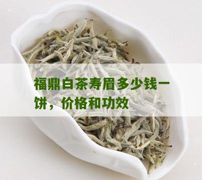 福鼎白茶寿眉多少钱一饼，价格和功效