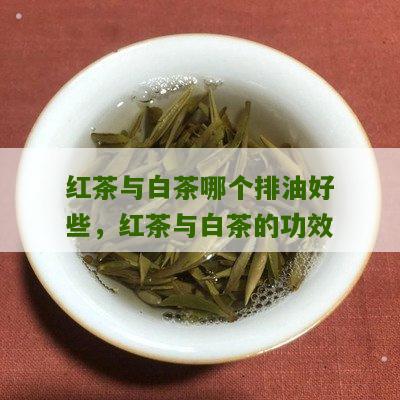 红茶与白茶哪个排油好些，红茶与白茶的功效