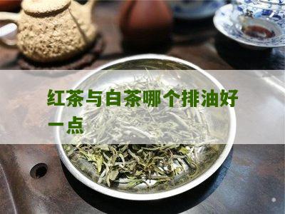 红茶与白茶哪个排油好一点