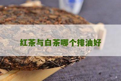 红茶与白茶哪个排油好