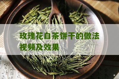 玫瑰花白茶饼干的做法视频及效果