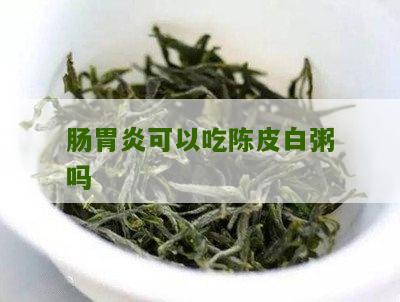 肠胃炎可以吃陈皮白粥吗