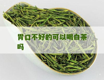 胃口不好的可以喝白茶吗