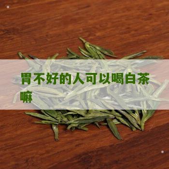 胃不好的人可以喝白茶嘛