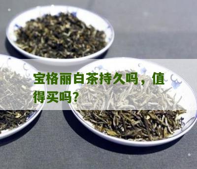 宝格丽白茶持久吗，值得买吗？