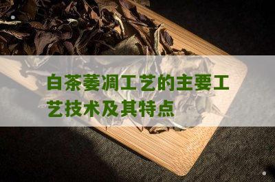 白茶萎凋工艺的主要工艺技术及其特点