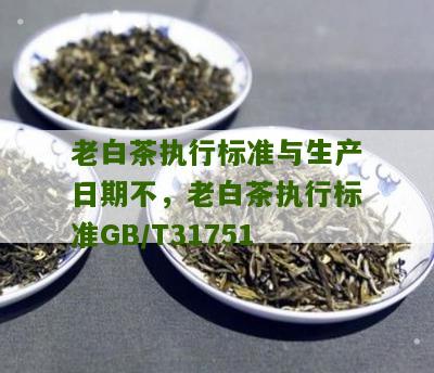 老白茶执行标准与生产日期不，老白茶执行标准GB/T31751