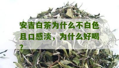 安吉白茶为什么不白色且口感淡，为什么好喝？