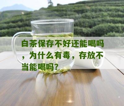 白茶保存不好还能喝吗，为什么有毒，存放不当能喝吗？