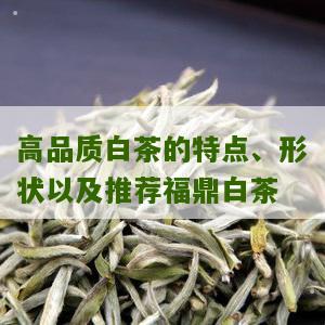 高品质白茶的特点、形状以及推荐福鼎白茶