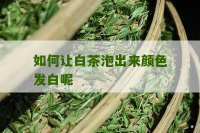 如何让白茶泡出来颜色发白呢