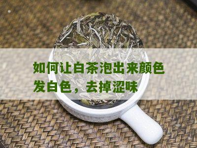 如何让白茶泡出来颜色发白色，去掉涩味