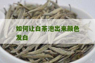 如何让白茶泡出来颜色发白