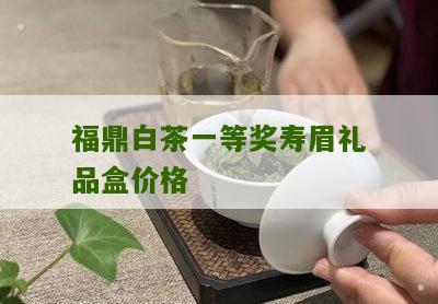 福鼎白茶一等奖寿眉礼品盒价格