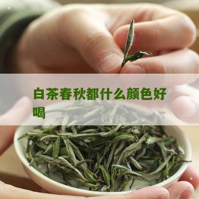 白茶春秋都什么颜色好喝