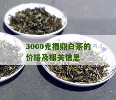 3000克福鼎白茶的价格及相关信息