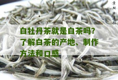 白牡丹茶就是白茶吗？了解白茶的产地、制作方法和口感