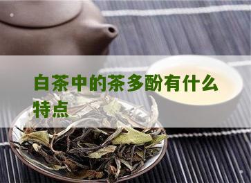 白茶中的茶多酚有什么特点