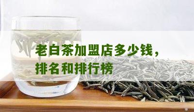 老白茶加盟店多少钱，排名和排行榜