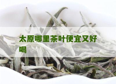 太原哪里茶叶便宜又好喝