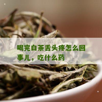 喝完白茶舌头疼怎么回事儿，吃什么药