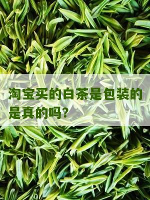 淘宝买的白茶是包装的是真的吗？