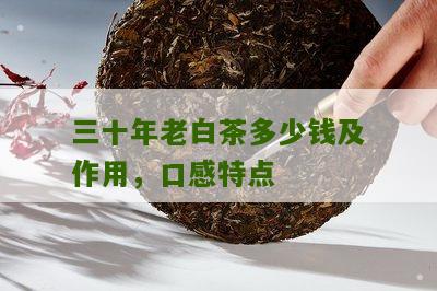 三十年老白茶多少钱及作用，口感特点