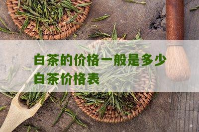 白茶的价格一般是多少白茶价格表