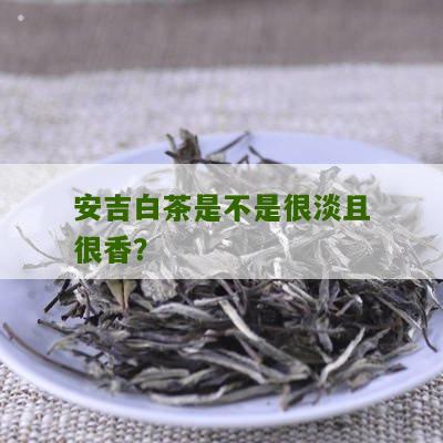 安吉白茶是不是很淡且很香？