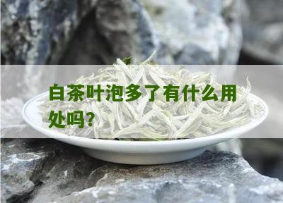 白茶叶泡多了有什么用处吗？