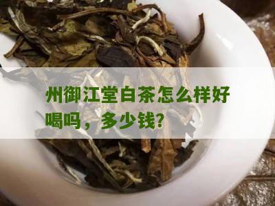 州御江堂白茶怎么样好喝吗，多少钱？