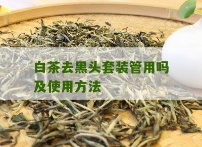 白茶去黑头套装管用吗及使用方法