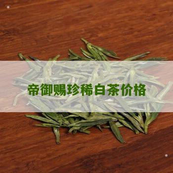 帝御赐珍稀白茶价格