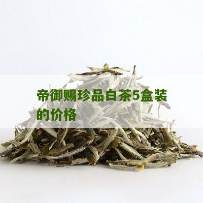 帝御赐珍品白茶5盒装的价格